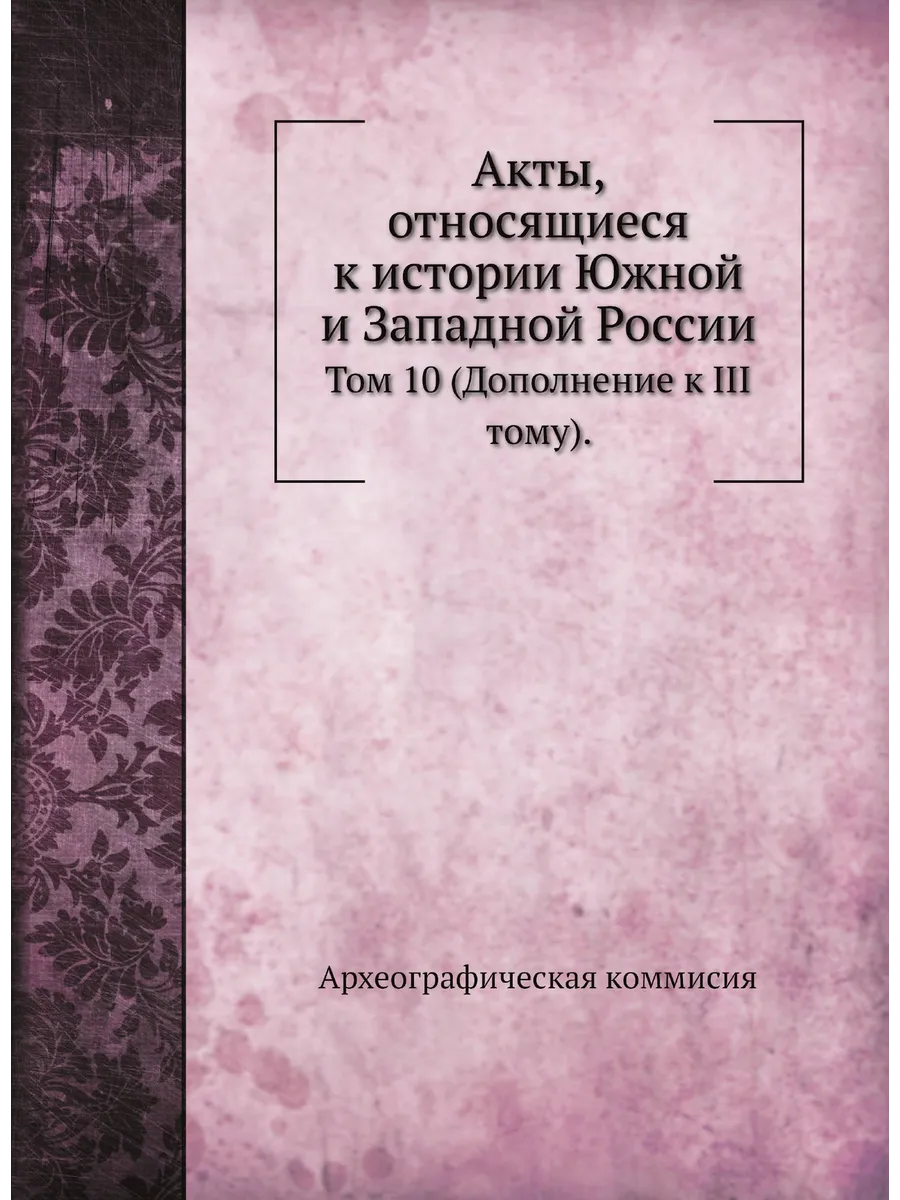 Акты, относящиеся к истории Южной и Западной России. Т…