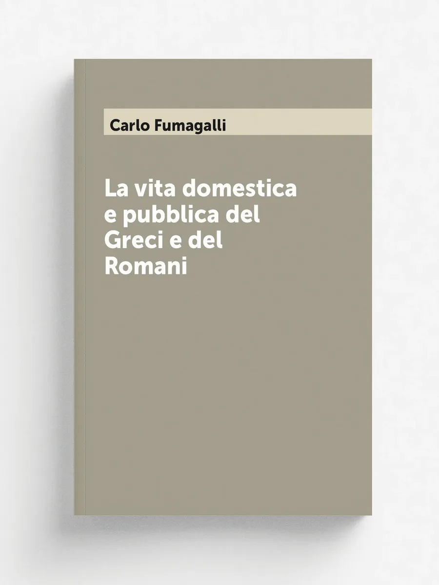 La vita domestica e pubblica del Greci e del Romani