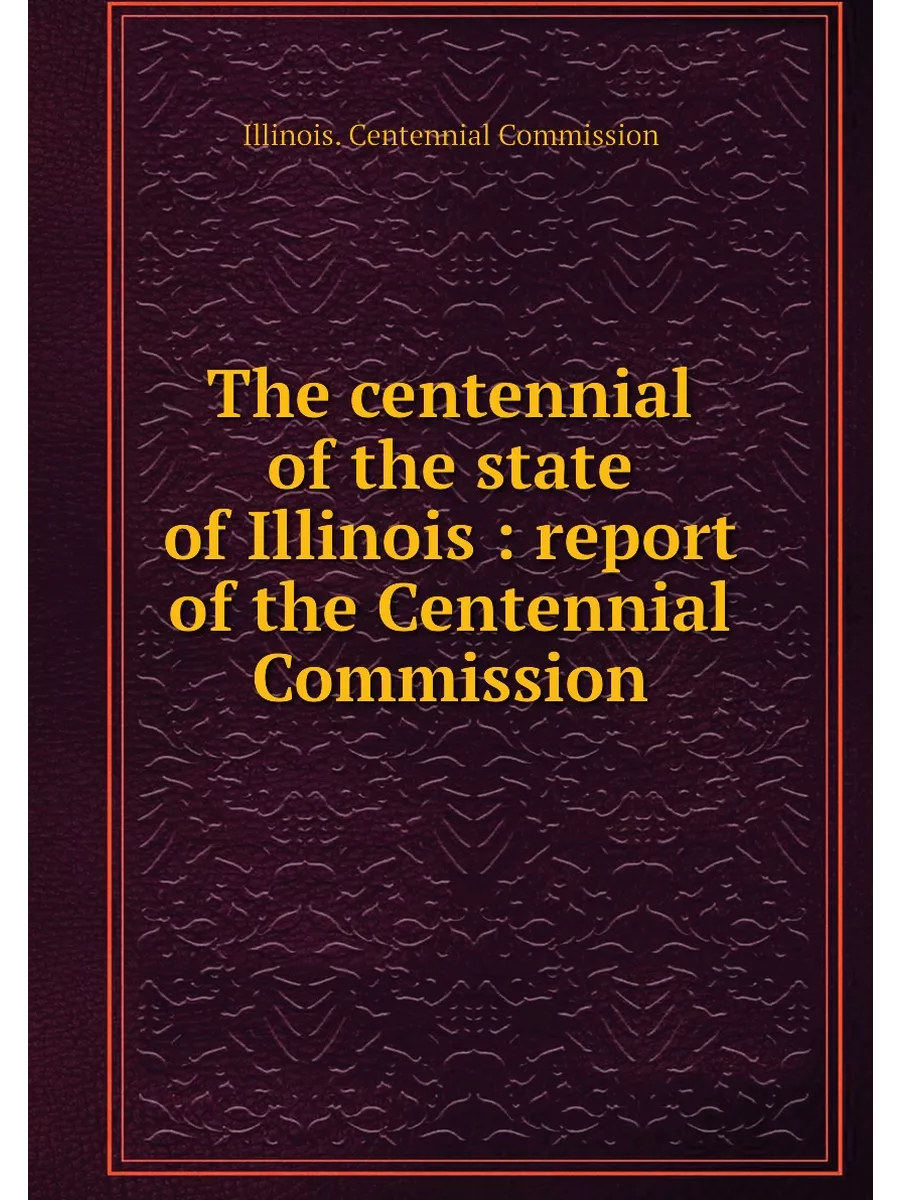 The centennial of the state of Illinois : report of th…