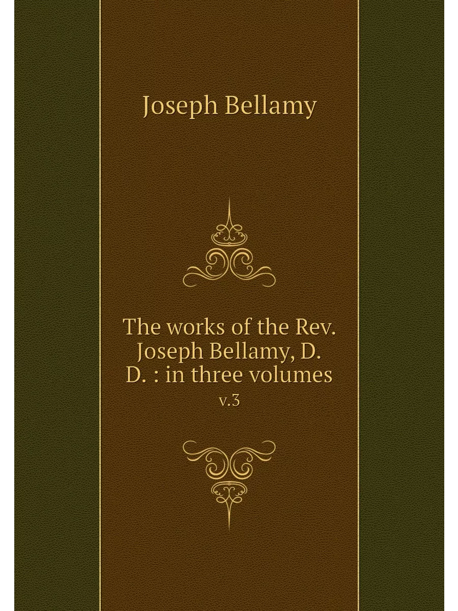 The works of the Rev. Joseph Bellamy, D.D. : in three …