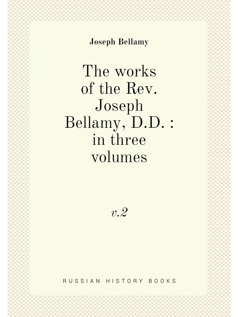 The works of the Rev. Joseph Bellamy, D.D. : in three …