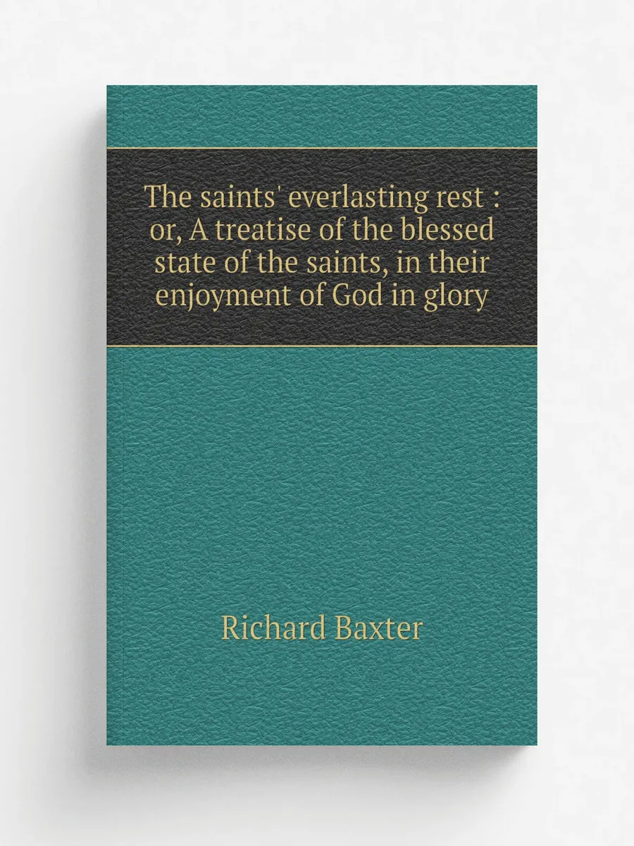 The saints' everlasting rest : or, A ...