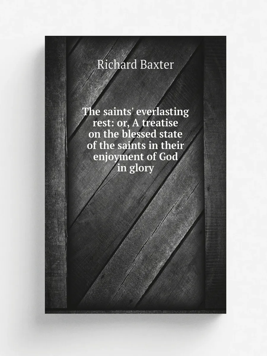 The saints' everlasting rest: or, A t...