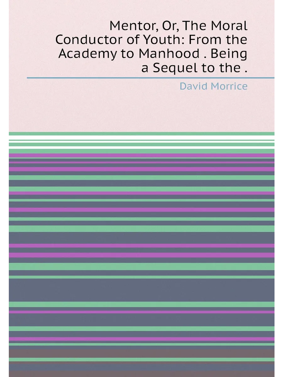 Mentor, Or, The Moral Conductor of Youth: From the A...
