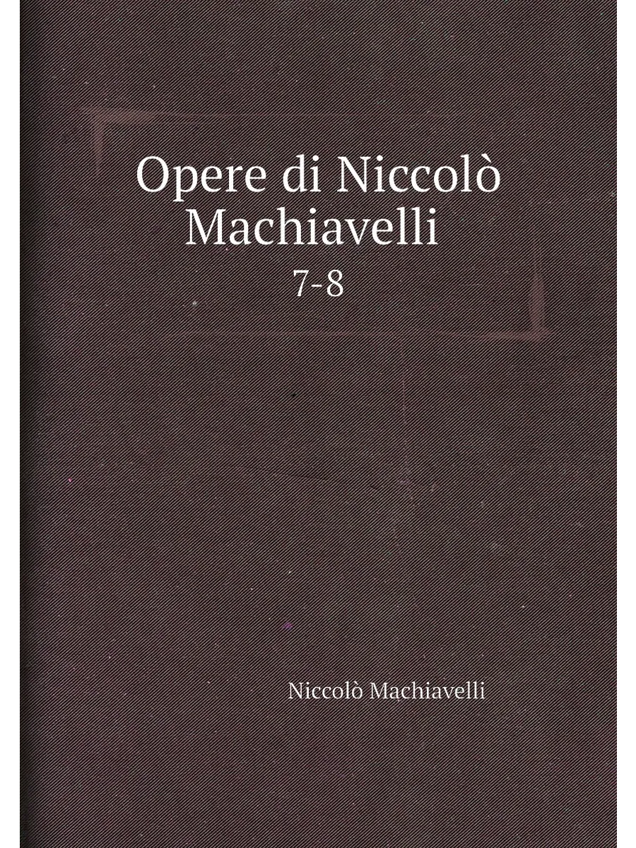 Opere di Niccolò Machiavelli . 7-8