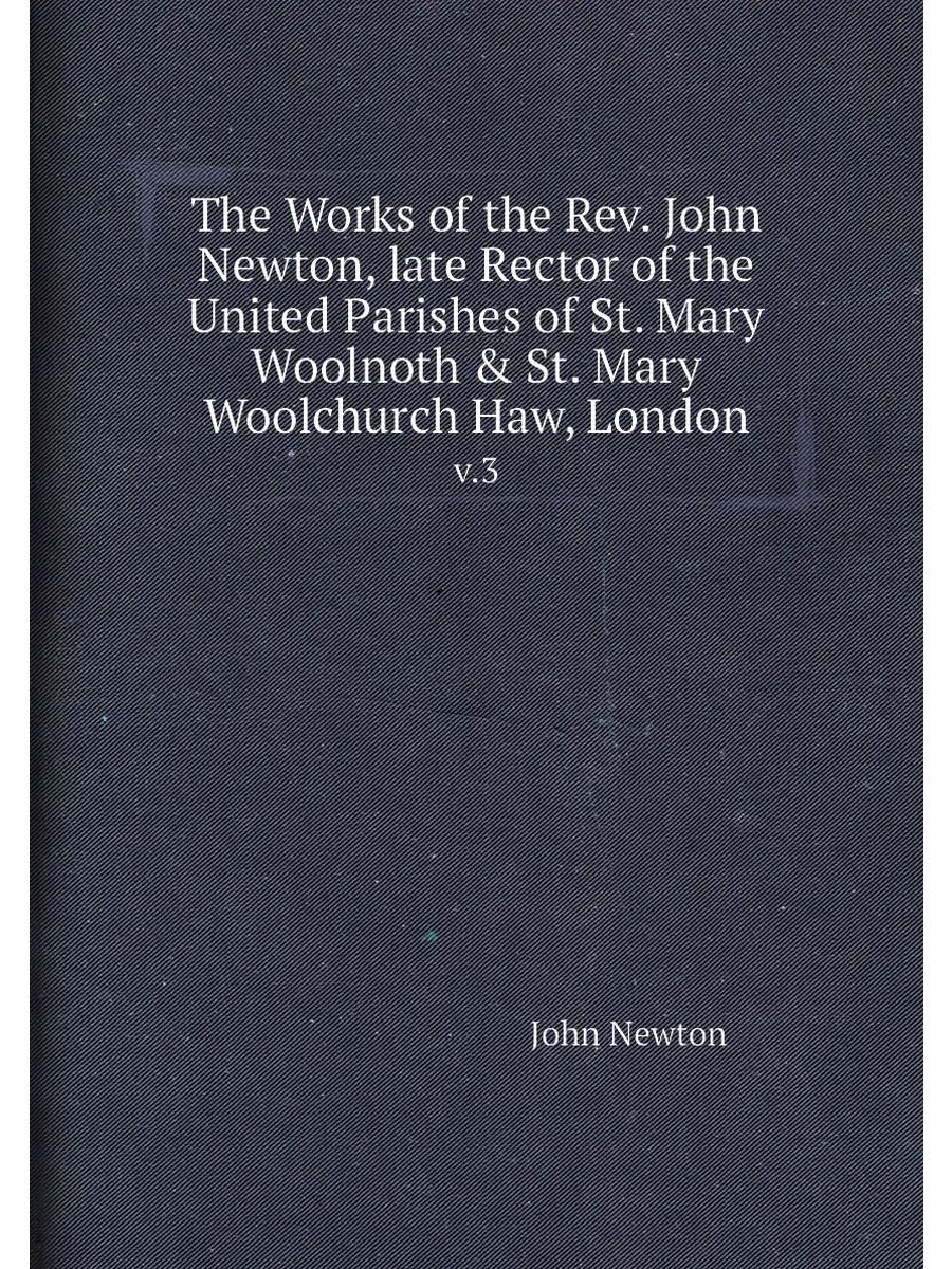 The Works of the Rev. John Newton, late Rector of th...