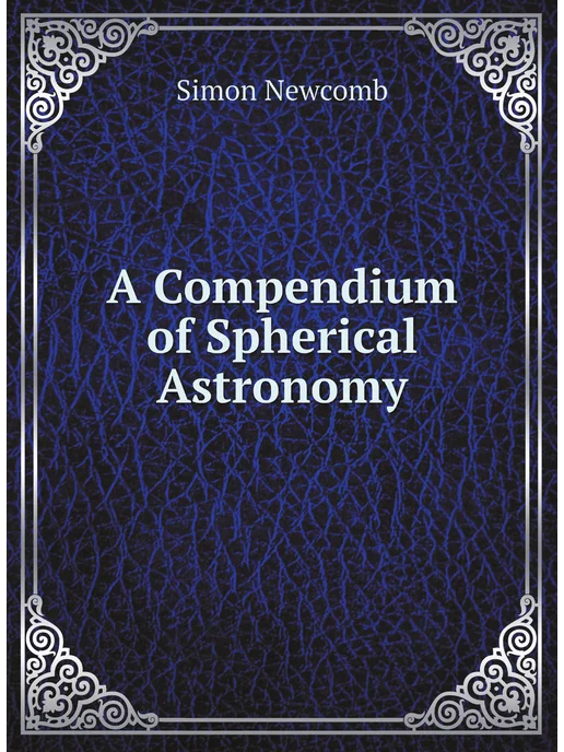 Нобель Пресс A Compendium of Spherical Astronomy