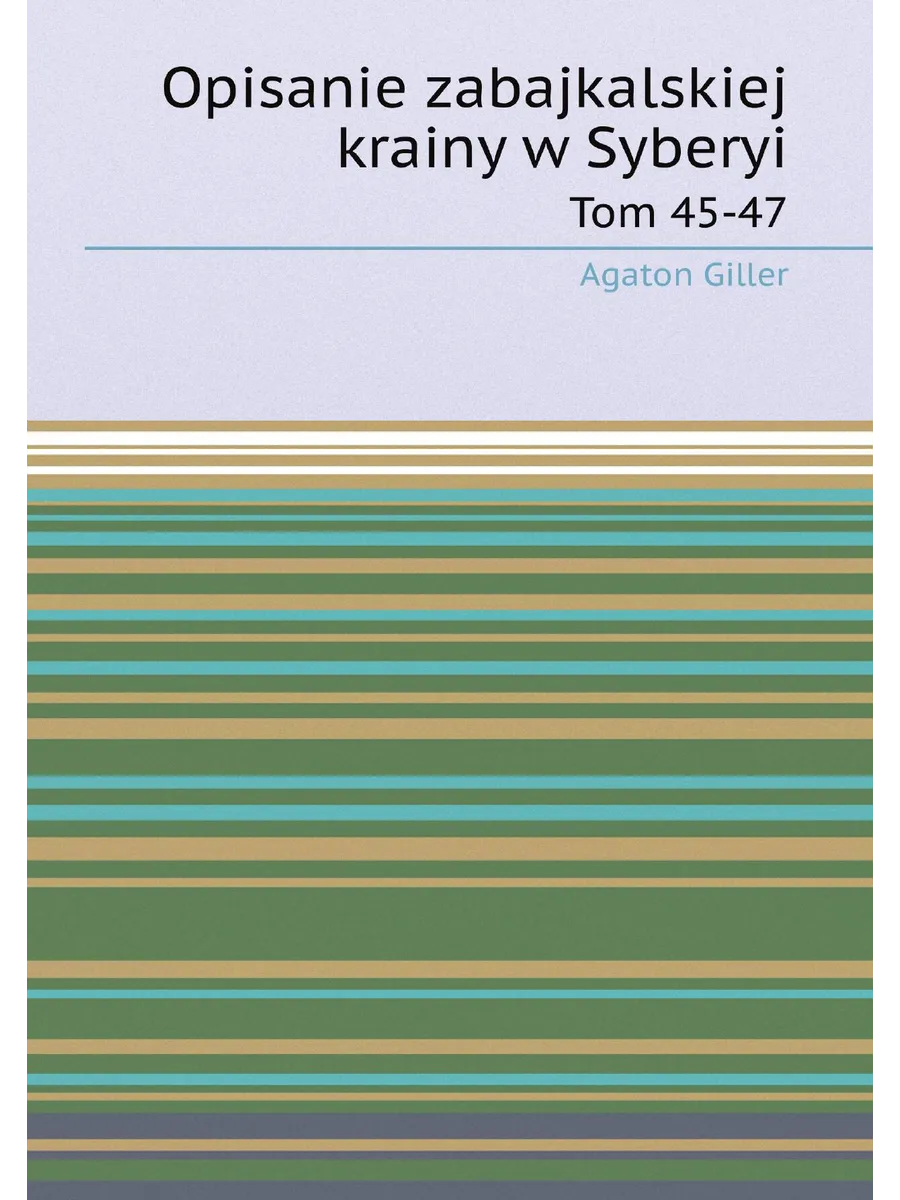 Opisanie zabajkalskiej krainy w Syberyi. Tom 45-47