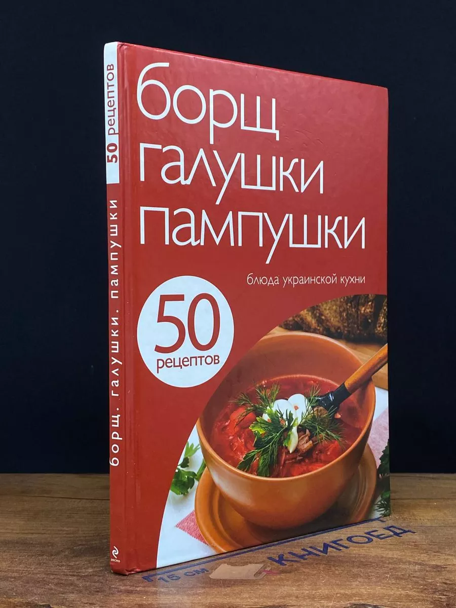 50 рецептов. Борщ, галушки, пампушки. Блюда украинской кухни