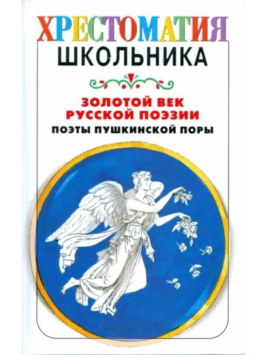 Золотой век русской поэзии : поэты Пушкинской поры. Хрестоматия школьника. Золотой век поэзии. Стихи поэтов Пушкинской поры стихи.